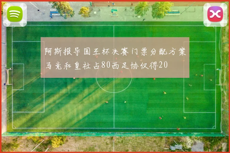 阿斯报导国王杯决赛门票分配方案马竞和皇社占80西足协仅得20