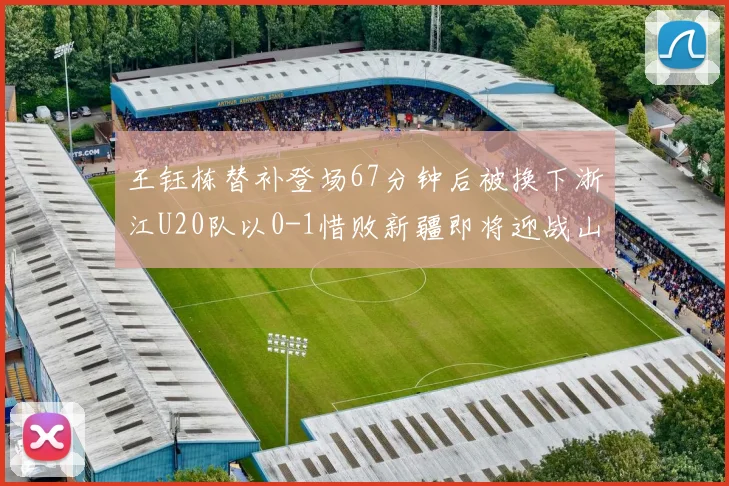 王钰栋替补登场67分钟后被换下浙江U20队以0-1惜败新疆即将迎战山东