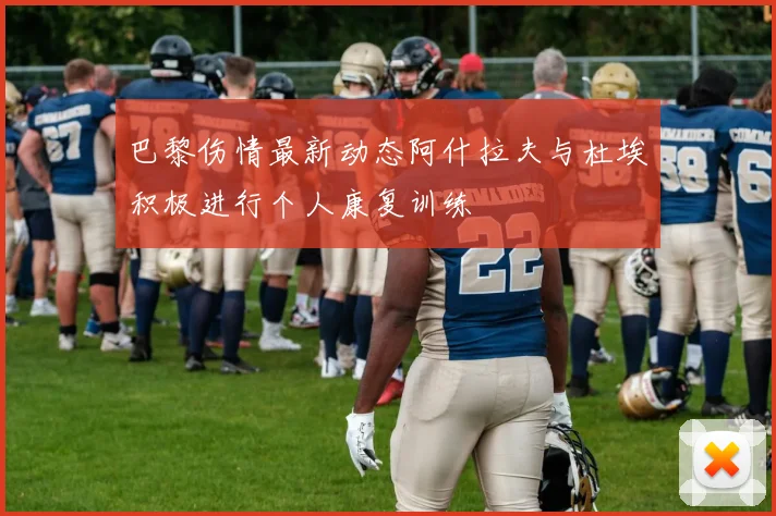 巴黎伤情最新动态阿什拉夫与杜埃积极进行个人康复训练