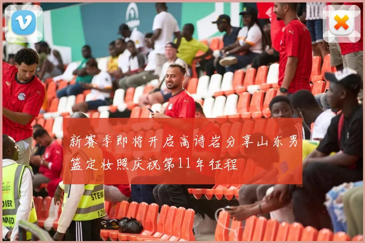 新赛季即将开启高诗岩分享山东男篮定妆照庆祝第11年征程