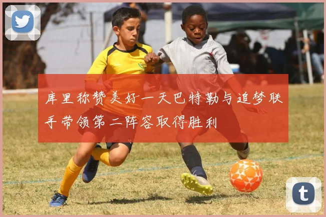 库里称赞美好一天巴特勒与追梦联手带领第二阵容取得胜利