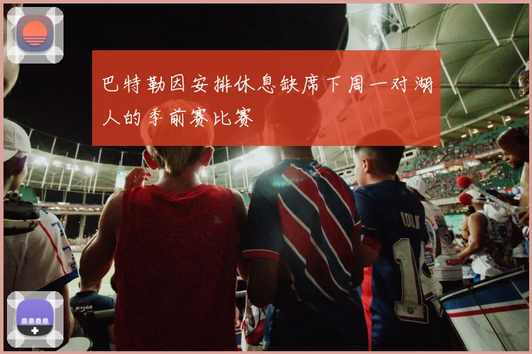 巴特勒因安排休息缺席下周一对湖人的季前赛比赛