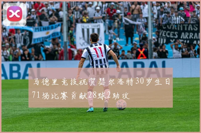 马德里竞技祝贺瑟尔洛特30岁生日71场比赛贡献28球2助攻