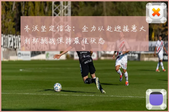 齐沃坚定信念：全力以赴迎接意大利杯挑战保持最佳状态