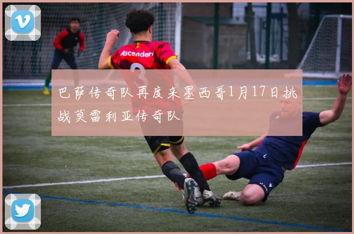 巴萨传奇队再度来墨西哥1月17日挑战莫雷利亚传奇队