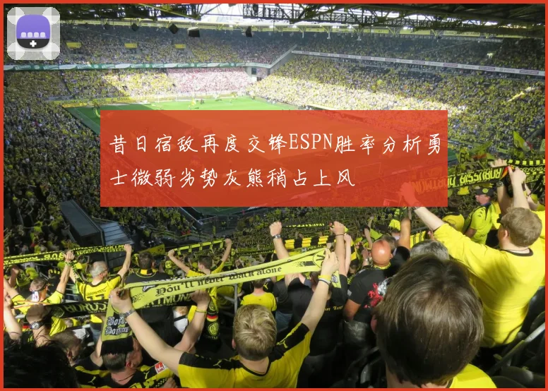 昔日宿敌再度交锋ESPN胜率分析勇士微弱劣势灰熊稍占上风